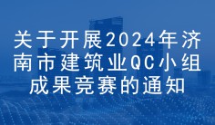 关于开展2024年济南市建筑业 QC小组成果竞赛的通知